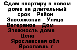 Сдам квартиру в новом доме на длительный срок › Район ­ Заволжский › Улица ­ Ветеранов › Дом ­ 36 › Этажность дома ­ 8 › Цена ­ 8 000 - Ярославская обл., Ярославль г. Недвижимость » Квартиры аренда   . Ярославская обл.,Ярославль г.